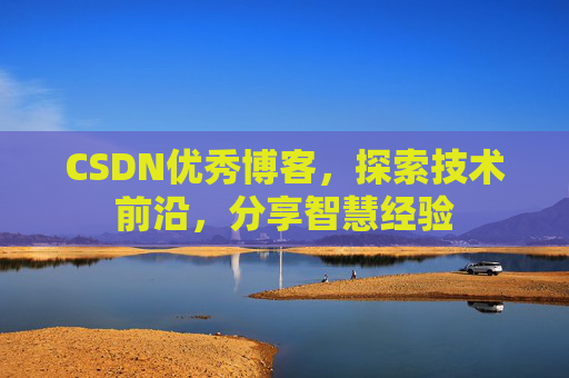 CSDN优秀博客，探索技术前沿，分享智慧经验